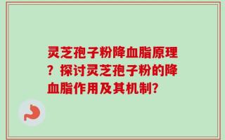 灵芝孢子粉降血脂原理？探讨灵芝孢子粉的降血脂作用及其机制？