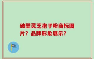 破壁灵芝孢子粉商标图片？品牌形象展示？