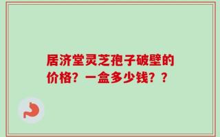 居济堂灵芝孢子破壁的价格？一盒多少钱？？