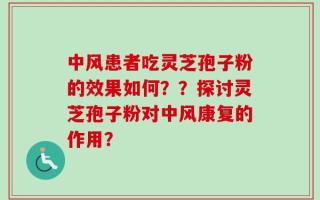 中风患者吃灵芝孢子粉的效果如何？？探讨灵芝孢子粉对中风康复的作用？