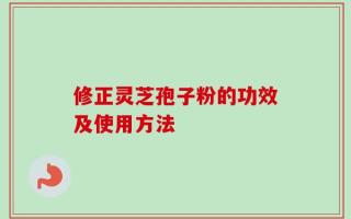 修正灵芝孢子粉的功效及使用方法
