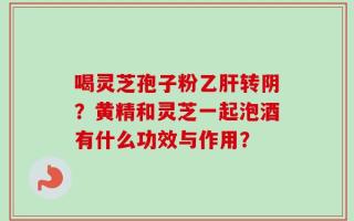 喝灵芝孢子粉乙肝转阴？黄精和灵芝一起泡酒有什么功效与作用？