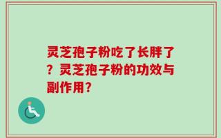 灵芝孢子粉吃了长胖了？灵芝孢子粉的功效与副作用？