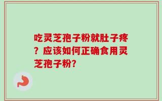 吃灵芝孢子粉就肚子疼？应该如何正确食用灵芝孢子粉？