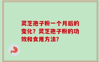灵芝孢子粉一个月后的变化？灵芝孢子粉的功效和食用方法？