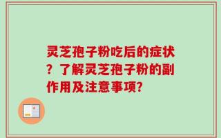 灵芝孢子粉吃后的症状？了解灵芝孢子粉的副作用及注意事项？