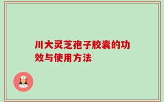 川大灵芝孢子胶囊的功效与使用方法