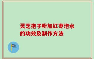 灵芝孢子粉加红枣泡水的功效及制作方法