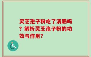 灵芝孢子粉吃了清肠吗？解析灵芝孢子粉的功效与作用？