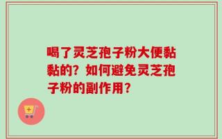 喝了灵芝孢子粉大便黏黏的？如何避免灵芝孢子粉的副作用？