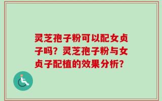 灵芝孢子粉可以配女贞子吗？灵芝孢子粉与女贞子配植的效果分析？