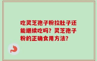 吃灵芝孢子粉拉肚子还能继续吃吗？灵芝孢子粉的正确食用方法？