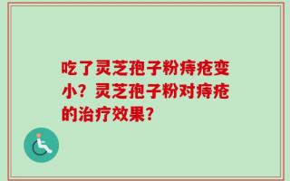 吃了灵芝孢子粉痔疮变小？灵芝孢子粉对痔疮的治疗效果？