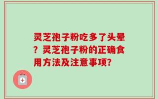 灵芝孢子粉吃多了头晕？灵芝孢子粉的正确食用方法及注意事项？