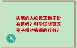 失眠的人吃灵芝孢子粉有用吗？科学证明灵芝孢子粉对失眠的疗效？
