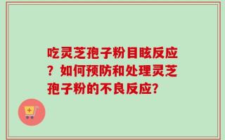 吃灵芝孢子粉目眩反应？如何预防和处理灵芝孢子粉的不良反应？