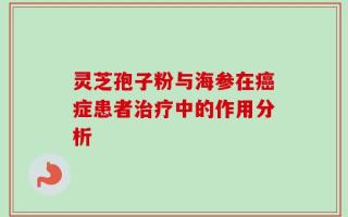 灵芝孢子粉与海参在癌症患者治疗中的作用分析
