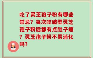 吃了灵芝孢子粉有哪些禁忌？每次吃破壁灵芝孢子粉后都有点肚子痛？灵芝孢子粉不易消化吗？