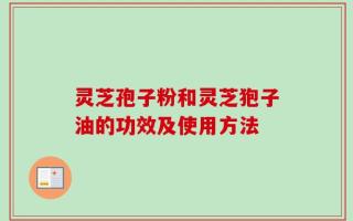 灵芝孢子粉和灵芝狍子油的功效及使用方法