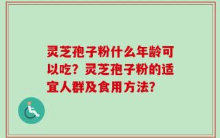 灵芝孢子粉什么年龄可以吃？灵芝孢子粉的适宜人群及食用方法？