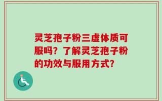 灵芝孢子粉三虚体质可服吗？了解灵芝孢子粉的功效与服用方式？
