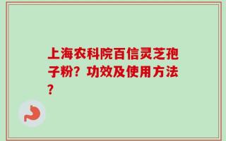 上海农科院百信灵芝孢子粉？功效及使用方法？
