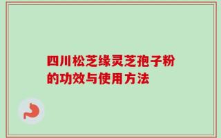四川松芝缘灵芝孢子粉的功效与使用方法