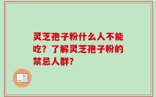 灵芝孢子粉什么人不能吃？了解灵芝孢子粉的禁忌人群？