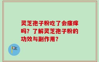 灵芝孢子粉吃了会瘙痒吗？了解灵芝孢子粉的功效与副作用？