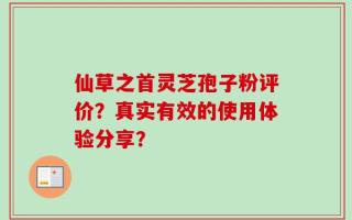 仙草之首灵芝孢子粉评价？真实有效的使用体验分享？