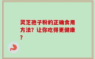 灵芝孢子粉的正确食用方法？让你吃得更健康？