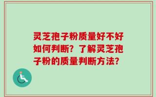 灵芝孢子粉质量好不好如何判断？了解灵芝孢子粉的质量判断方法？