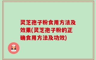 灵芝孢子粉食用方法及效果(灵芝孢子粉的正确食用方法及功效)