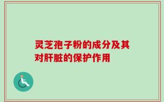 灵芝孢子粉的成分及其对肝脏的保护作用