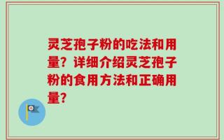 灵芝孢子粉的吃法和用量？详细介绍灵芝孢子粉的食用方法和正确用量？