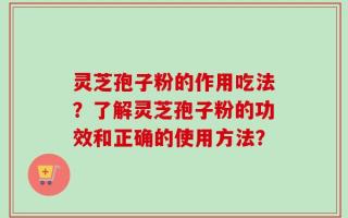 灵芝孢子粉的作用吃法？了解灵芝孢子粉的功效和正确的使用方法？