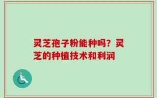 灵芝孢子粉能种吗？灵芝的种植技术和利润