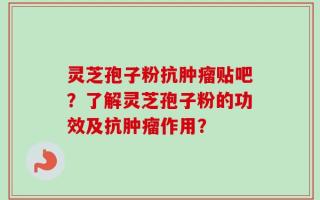 灵芝孢子粉抗肿瘤贴吧？了解灵芝孢子粉的功效及抗肿瘤作用？
