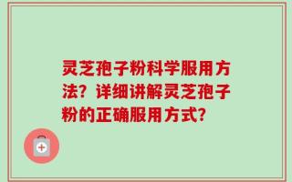 灵芝孢子粉科学服用方法？详细讲解灵芝孢子粉的正确服用方式？