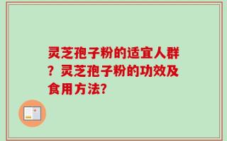 灵芝孢子粉的适宜人群？灵芝孢子粉的功效及食用方法？
