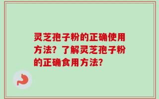 灵芝孢子粉的正确使用方法？了解灵芝孢子粉的正确食用方法？