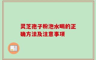 灵芝孢子粉泡水喝的正确方法及注意事项