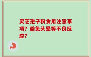 灵芝孢子粉食用注意事项？避免头晕等不良反应？