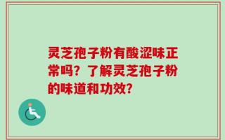 灵芝孢子粉有酸涩味正常吗？了解灵芝孢子粉的味道和功效？