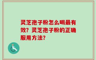 灵芝孢子粉怎么喝最有效？灵芝孢子粉的正确服用方法？