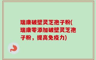 瑞康破壁灵芝孢子粉(瑞康零添加破壁灵芝孢子粉，提高免疫力)
