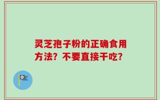 灵芝孢子粉的正确食用方法？不要直接干吃？