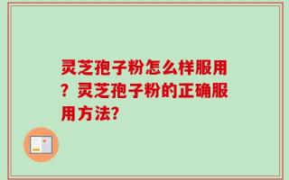 灵芝孢子粉怎么样服用？灵芝孢子粉的正确服用方法？