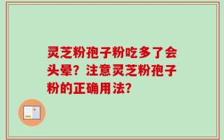 灵芝粉孢子粉吃多了会头晕？注意灵芝粉孢子粉的正确用法？