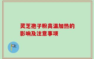 灵芝孢子粉高温加热的影响及注意事项